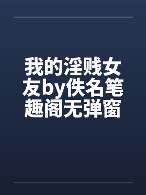 我的淫贱女友by佚名笔趣阁无弹窗封面