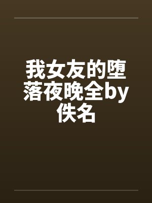 我女友的堕落夜晚全by佚名封面