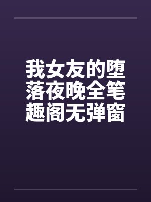 我女友的堕落夜晚全笔趣阁无弹窗封面