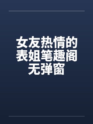 女友热情的表姐笔趣阁无弹窗封面
