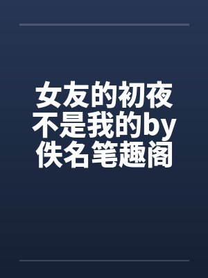 女友的初夜不是我的by佚名笔趣阁无弹窗封面