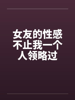 女友的性感不止我一个人领略过封面
