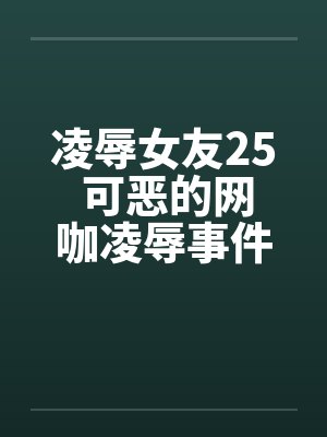 凌辱女友25 可恶的网咖凌辱事件封面