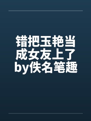 错把玉艳当成女友上了by佚名笔趣阁无弹窗封面