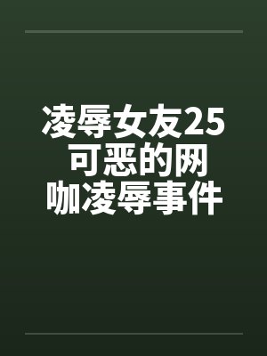 凌辱女友25 可恶的网咖凌辱事件by佚名封面