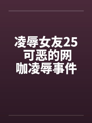 凌辱女友25 可恶的网咖凌辱事件by佚名笔趣阁无弹窗封面