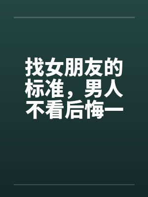 找女朋友的标准，男人不看后悔一辈子！！！封面