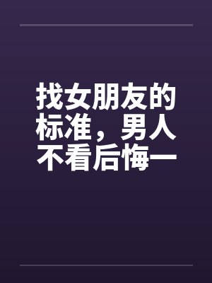 找女朋友的标准，男人不看后悔一辈子！！！笔趣阁无弹窗封面
