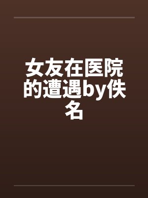 女友在医院的遭遇by佚名封面