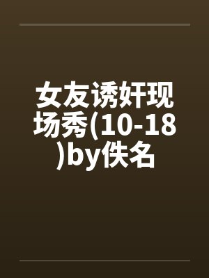 女友诱奸现场秀(10-18)by佚名封面