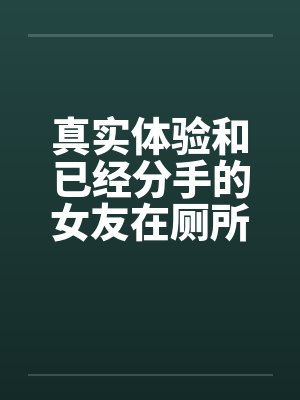 真实体验和已经分手的女友在厕所偷情封面