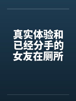 真实体验和已经分手的女友在厕所偷情by佚名笔趣阁无弹窗封面