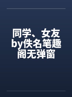 同学、女友by佚名笔趣阁无弹窗封面