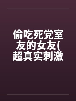 偷吃死党室友的女友(超真实刺激）封面