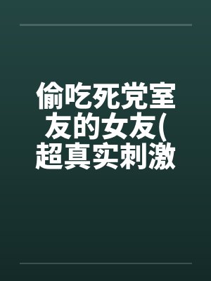 偷吃死党室友的女友(超真实刺激）by佚名封面