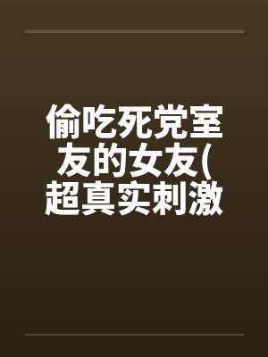 偷吃死党室友的女友(超真实刺激）笔趣阁无弹窗封面