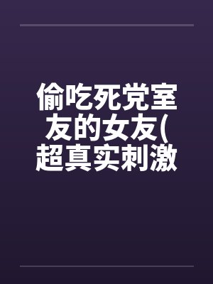 偷吃死党室友的女友(超真实刺激）by佚名笔趣阁无弹窗封面