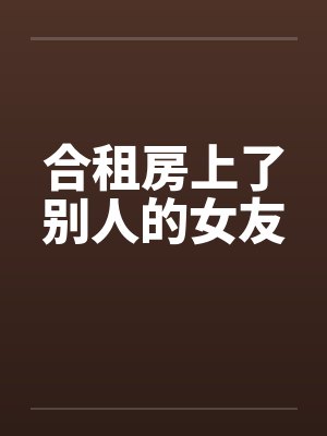 合租房上了别人的女友封面