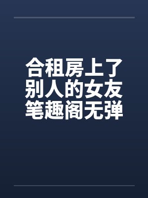 合租房上了别人的女友笔趣阁无弹窗封面