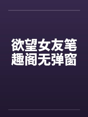 欲望女友笔趣阁无弹窗封面