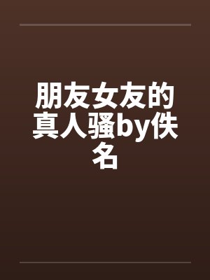 朋友女友的真人骚by佚名封面