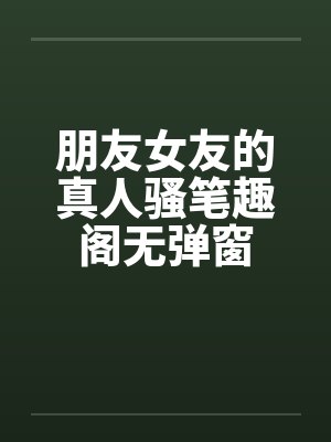 朋友女友的真人骚笔趣阁无弹窗封面