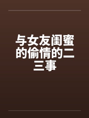 与女友闺蜜的偷情的二三事封面
