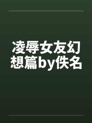 凌辱女友幻想篇by佚名封面