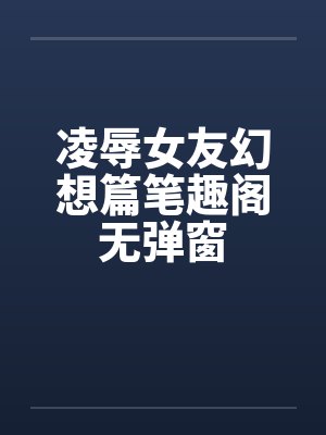 凌辱女友幻想篇笔趣阁无弹窗封面