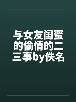 与女友闺蜜的偷情的二三事by佚名封面