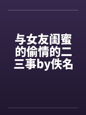 与女友闺蜜的偷情的二三事by佚名笔趣阁无弹窗封面
