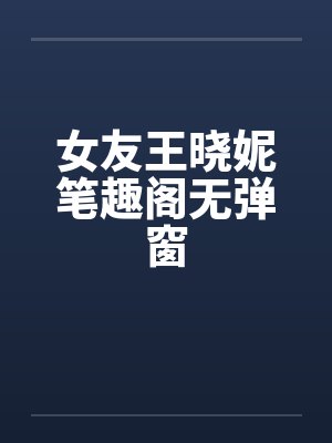 女友王晓妮笔趣阁无弹窗封面
