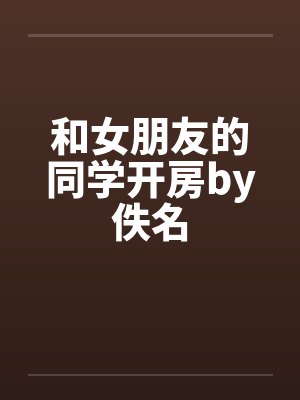 和女朋友的同学开房by佚名封面
