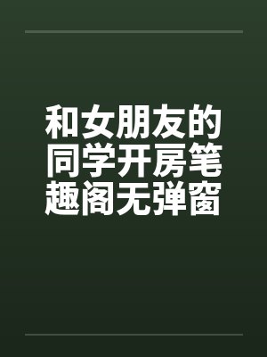 和女朋友的同学开房笔趣阁无弹窗封面