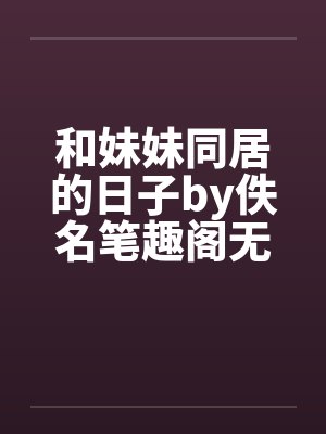 和妹妹同居的日子by佚名笔趣阁无弹窗封面