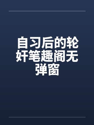自习后的轮奸笔趣阁无弹窗封面