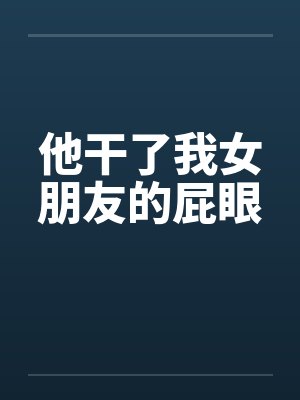 他干了我女朋友的屁眼封面