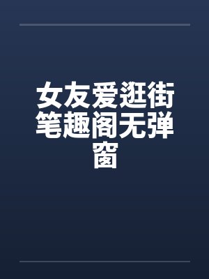 女友爱逛街笔趣阁无弹窗封面
