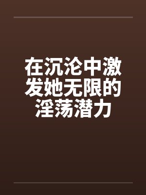 在沉沦中激发她无限的淫荡潜力封面