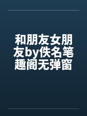 和朋友女朋友by佚名笔趣阁无弹窗封面