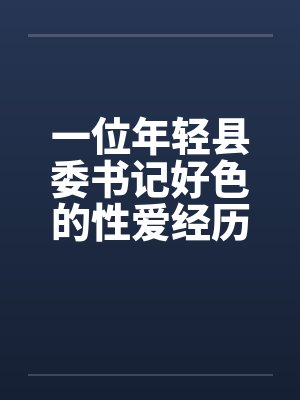 一位年轻县委书记好色的性爱经历完笔趣阁无弹窗封面