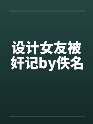 设计女友被奸记by佚名封面