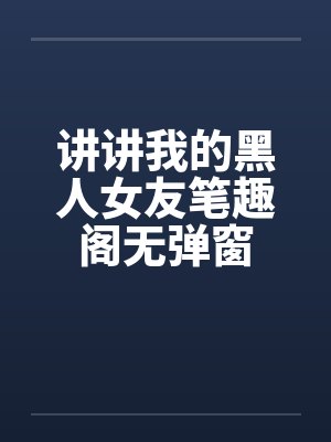 讲讲我的黑人女友笔趣阁无弹窗封面