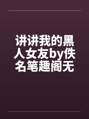 讲讲我的黑人女友by佚名笔趣阁无弹窗封面