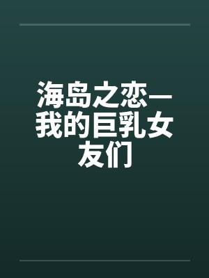 海岛之恋—我的巨乳女友们封面
