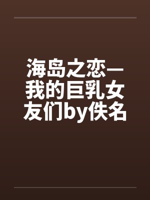 海岛之恋—我的巨乳女友们by佚名封面