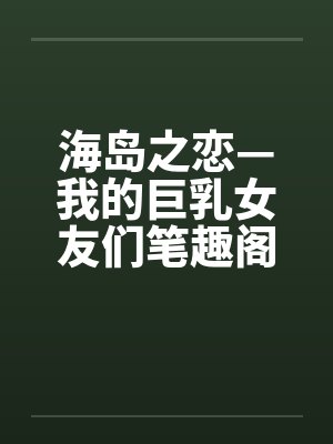 海岛之恋—我的巨乳女友们笔趣阁无弹窗封面