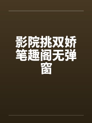 影院挑双娇笔趣阁无弹窗封面