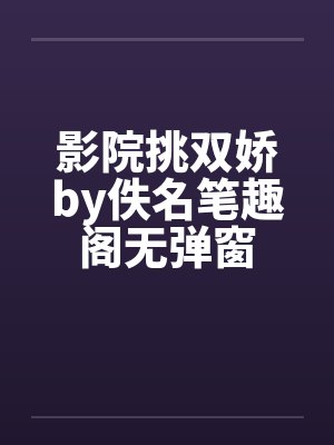 影院挑双娇by佚名笔趣阁无弹窗封面