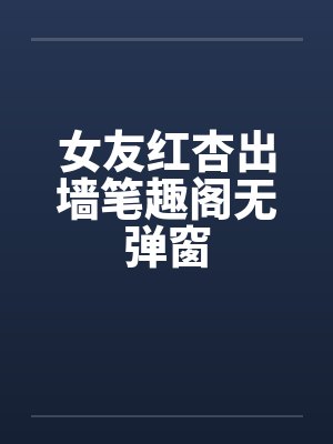女友红杏出墙笔趣阁无弹窗封面